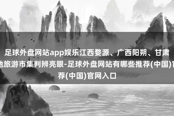 足球外盘网站app娱乐江西婺源、广西阳朔、甘肃敦煌等地旅游市集判辨亮眼-足球外盘网站有哪些推荐(中国)官网入口