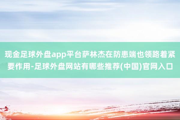 现金足球外盘app平台萨林杰在防患端也领路着紧要作用-足球外盘网站有哪些推荐(中国)官网入口