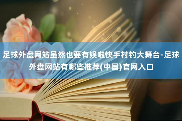 足球外盘网站虽然也要有娱啦快手村钓大舞台-足球外盘网站有哪些推荐(中国)官网入口