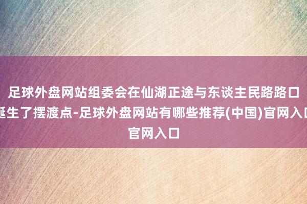 足球外盘网站组委会在仙湖正途与东谈主民路路口诞生了摆渡点-足球外盘网站有哪些推荐(中国)官网入口