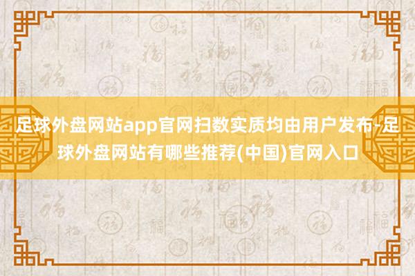 足球外盘网站app官网扫数实质均由用户发布-足球外盘网站有哪些推荐(中国)官网入口