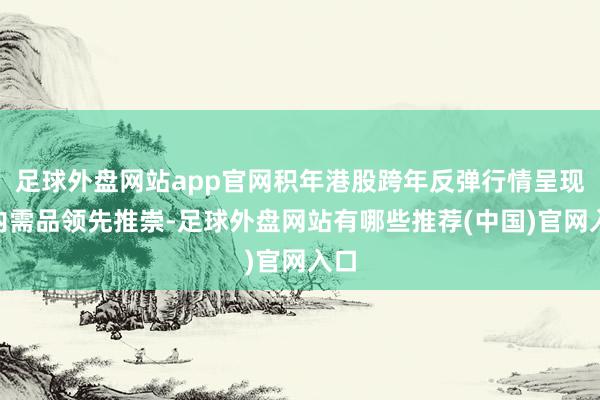 足球外盘网站app官网积年港股跨年反弹行情呈现“内需品领先推崇-足球外盘网站有哪些推荐(中国)官网入口