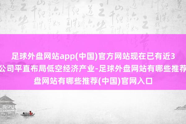 足球外盘网站app(中国)官方网站现在已有近30家科创板上市公司平直布局低空经济产业-足球外盘网站有哪些推荐(中国)官网入口