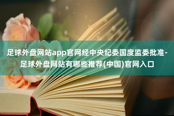 足球外盘网站app官网经中央纪委国度监委批准-足球外盘网站有哪些推荐(中国)官网入口