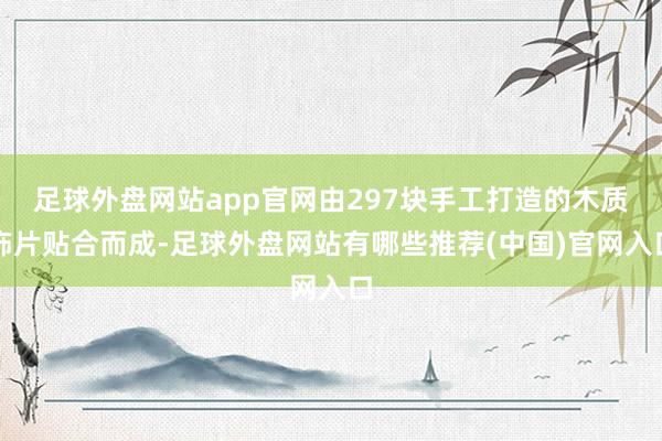 足球外盘网站app官网由297块手工打造的木质饰片贴合而成-足球外盘网站有哪些推荐(中国)官网入口