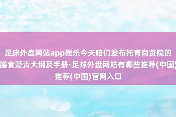 足球外盘网站app娱乐今天咱们发布托育尚贤院的托育机构膳食贬责大纲及手册-足球外盘网站有哪些推荐(中国)官网入口