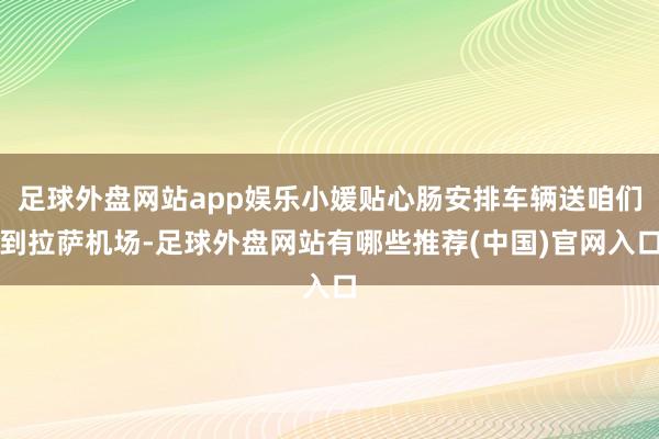 足球外盘网站app娱乐小媛贴心肠安排车辆送咱们到拉萨机场-足球外盘网站有哪些推荐(中国)官网入口