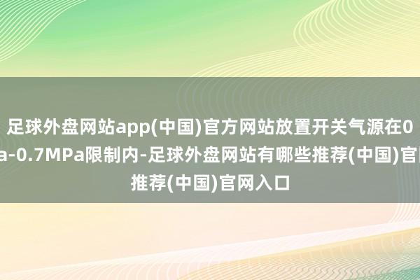 足球外盘网站app(中国)官方网站放置开关气源在0.4MPa-0.7MPa限制内-足球外盘网站有哪些推荐(中国)官网入口