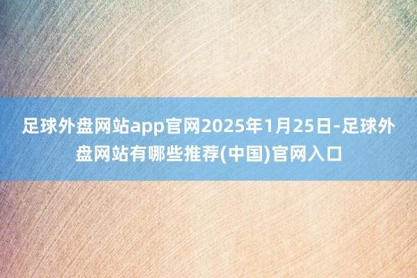 足球外盘网站app官网2025年1月25日-足球外盘网站有哪些推荐(中国)官网入口